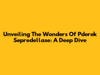 Unveiling The Wonders Of Pderek Sepredellase: A Deep Dive