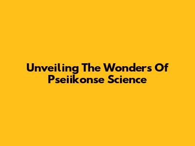 Unveiling The Wonders Of Pseiikonse Science