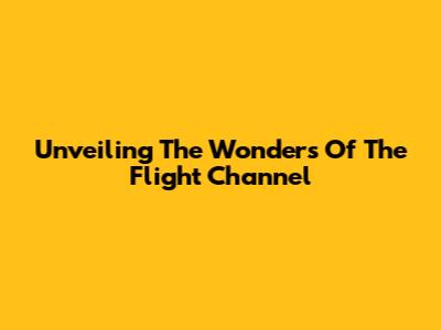 Unveiling The Wonders Of The Flight Channel