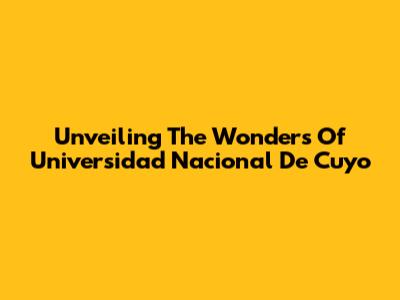 Unveiling The Wonders Of Universidad Nacional De Cuyo