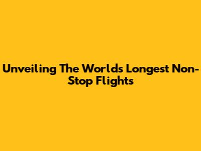 Unveiling The World's Longest Non-Stop Flights