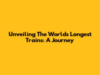 Unveiling The World's Longest Trains: A Journey