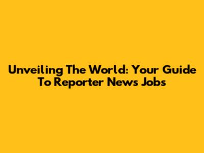 Unveiling The World: Your Guide To Reporter News Jobs