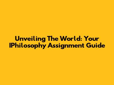 Unveiling The World: Your IPhilosophy Assignment Guide