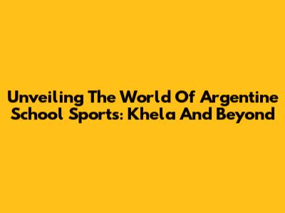 Unveiling The World Of Argentine School Sports: Khela And Beyond
