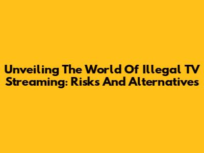 Unveiling The World Of Illegal TV Streaming: Risks And Alternatives