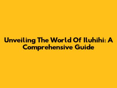 Unveiling The World Of Iluhihi: A Comprehensive Guide