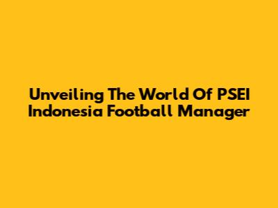 Unveiling The World Of PSEI Indonesia Football Manager