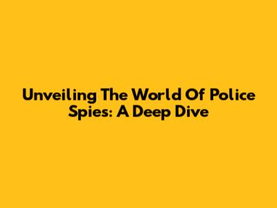 Unveiling The World Of Police Spies: A Deep Dive