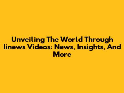 Unveiling The World Through Iinews Videos: News, Insights, And More