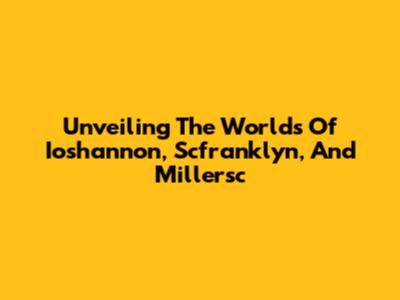 Unveiling The Worlds Of Ioshannon, Scfranklyn, And Millersc