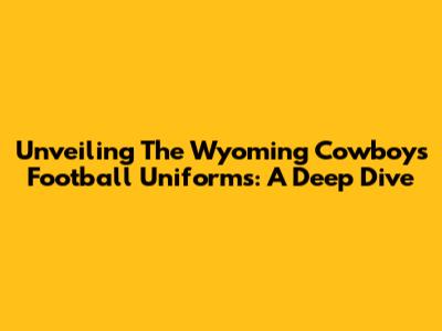 Unveiling The Wyoming Cowboys Football Uniforms: A Deep Dive