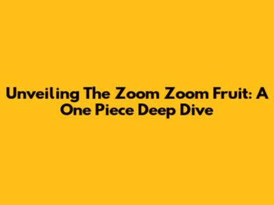 Unveiling The Zoom Zoom Fruit: A One Piece Deep Dive