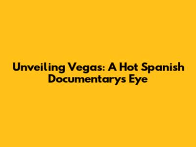 Unveiling Vegas: A Hot Spanish Documentary's Eye