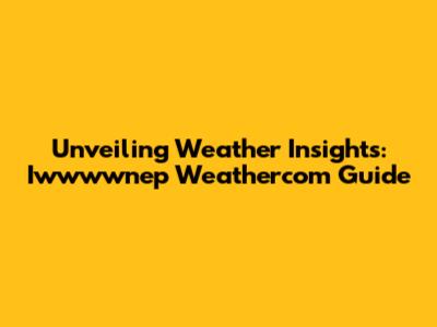 Unveiling Weather Insights: Iwwwwnep Weathercom Guide