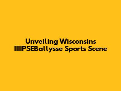 Unveiling Wisconsin's IIIIPSEBallysse Sports Scene