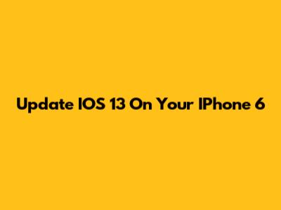 Update IOS 13 On Your IPhone 6