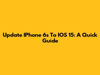 Update IPhone 6s To IOS 15: A Quick Guide
