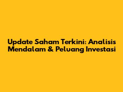 Update Saham Terkini: Analisis Mendalam & Peluang Investasi