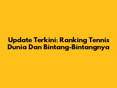 Update Terkini: Ranking Tennis Dunia Dan Bintang-Bintangnya