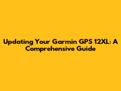 Updating Your Garmin GPS 12XL: A Comprehensive Guide