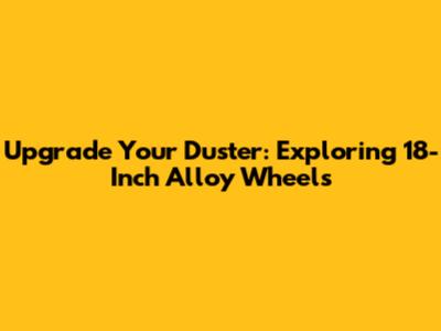 Upgrade Your Duster: Exploring 18-Inch Alloy Wheels