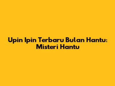 Upin Ipin Terbaru Bulan Hantu: Misteri Hantu