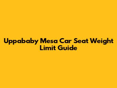 Uppababy Mesa Car Seat Weight Limit Guide