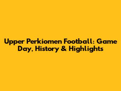 Upper Perkiomen Football: Game Day, History & Highlights