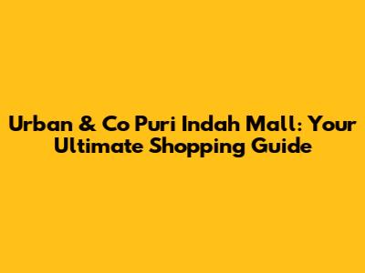 Urban & Co Puri Indah Mall: Your Ultimate Shopping Guide