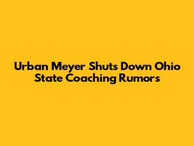Urban Meyer Shuts Down Ohio State Coaching Rumors