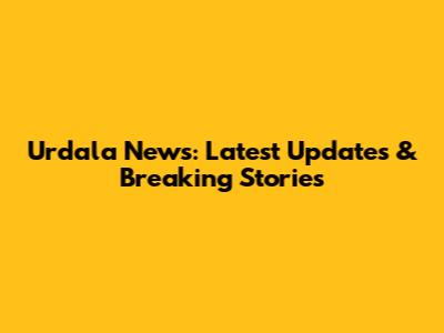 Urdala News: Latest Updates & Breaking Stories
