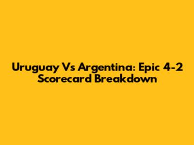 Uruguay Vs Argentina: Epic 4-2 Scorecard Breakdown