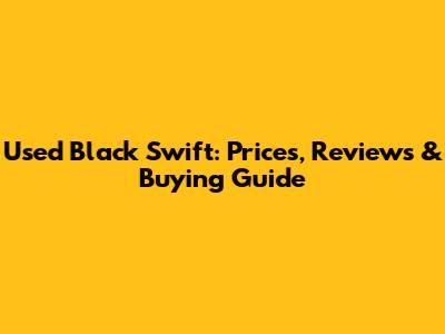 Used Black Swift: Prices, Reviews & Buying Guide