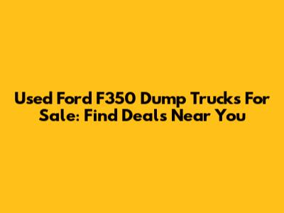 Used Ford F350 Dump Trucks For Sale: Find Deals Near You