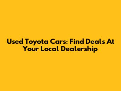 Used Toyota Cars: Find Deals At Your Local Dealership