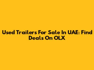 Used Trailers For Sale In UAE: Find Deals On OLX