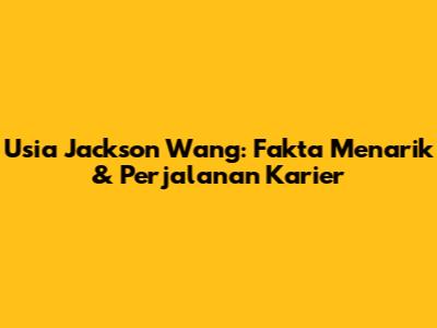 Usia Jackson Wang: Fakta Menarik & Perjalanan Karier
