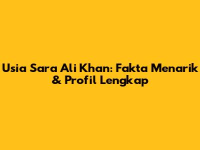 Usia Sara Ali Khan: Fakta Menarik & Profil Lengkap