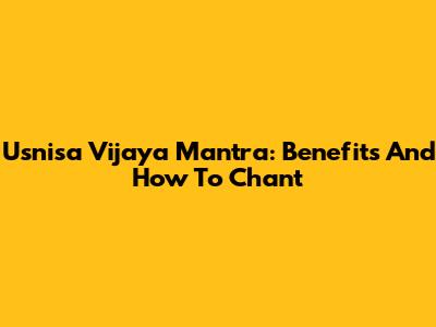Usnisa Vijaya Mantra: Benefits And How To Chant