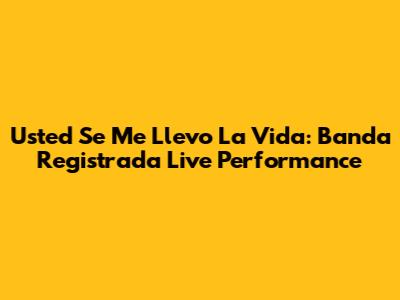 Usted Se Me Llevo La Vida: Banda Registrada Live Performance