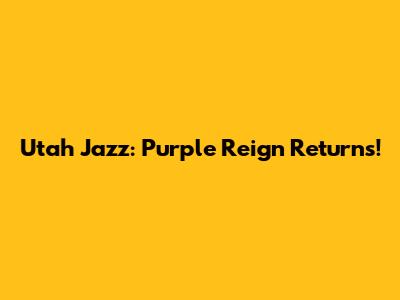 Utah Jazz: Purple Reign Returns!