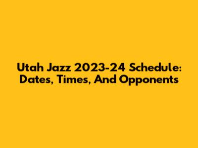 Utah Jazz 2023-24 Schedule: Dates, Times, And Opponents