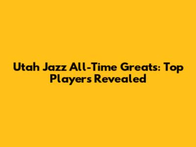 Utah Jazz All-Time Greats: Top Players Revealed