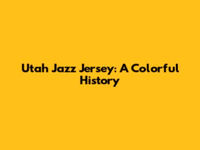 Utah Jazz Jersey: A Colorful History