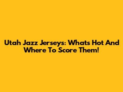 Utah Jazz Jerseys: What's Hot And Where To Score Them!