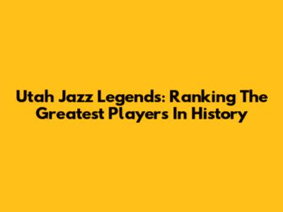 Utah Jazz Legends: Ranking The Greatest Players In History