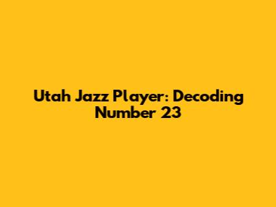 Utah Jazz Player: Decoding Number 23