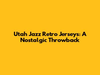 Utah Jazz Retro Jerseys: A Nostalgic Throwback