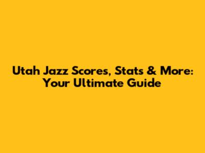 Utah Jazz Scores, Stats & More: Your Ultimate Guide